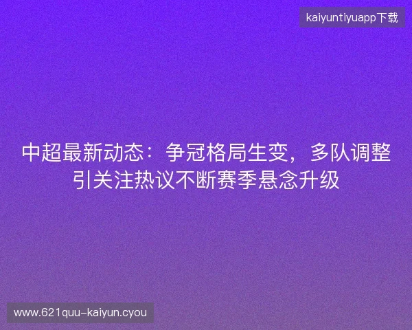 中超最新动态：争冠格局生变，多队调整引关注热议不断赛季悬念升级