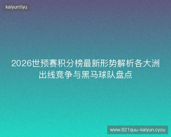 2026世预赛积分榜最新形势解析各大洲出线竞争与黑马球队盘点