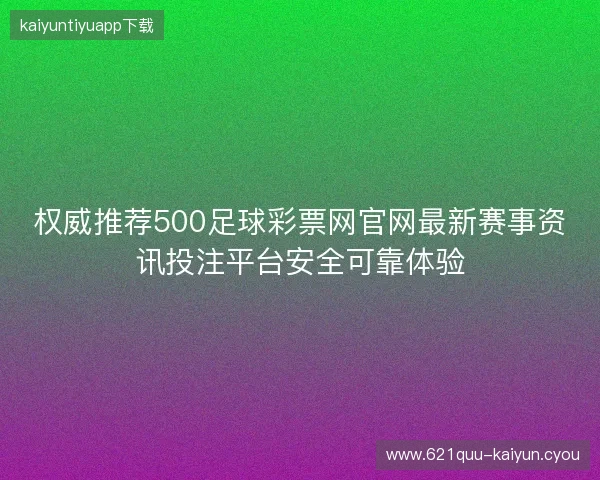 权威推荐500足球彩票网官网最新赛事资讯投注平台安全可靠体验