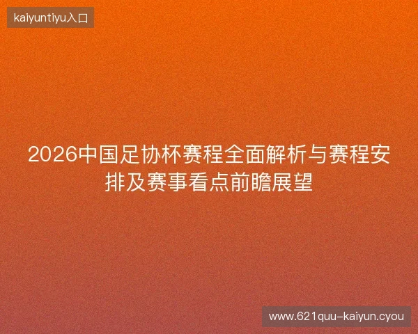 2026中国足协杯赛程全面解析与赛程安排及赛事看点前瞻展望