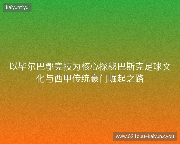 以毕尔巴鄂竞技为核心探秘巴斯克足球文化与西甲传统豪门崛起之路