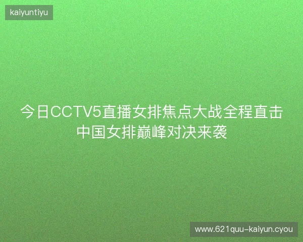 今日CCTV5直播女排焦点大战全程直击中国女排巅峰对决来袭 今日CCTV5直播女排焦点大战全程直击中国女排巅峰对决来袭