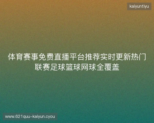 体育赛事免费直播平台推荐实时更新热门联赛足球篮球网球全覆盖