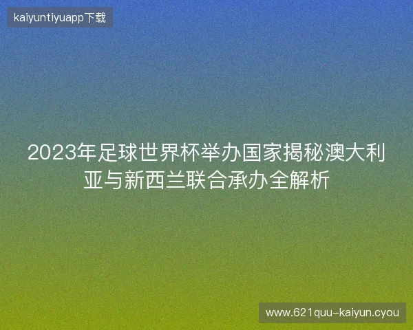 2023年足球世界杯举办国家揭秘澳大利亚与新西兰联合承办全解析