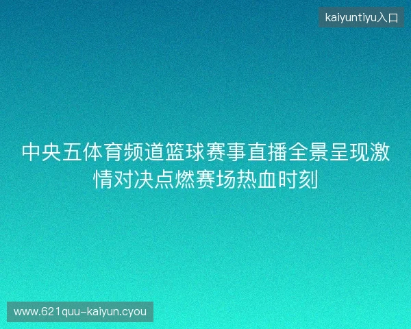 中央五体育频道篮球赛事直播全景呈现激情对决点燃赛场热血时刻 中央五体育频道篮球赛事直播全景呈现激情对决点燃赛场热血时刻