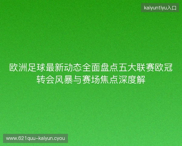 欧洲足球最新动态全面盘点五大联赛欧冠转会风暴与赛场焦点深度解 欧洲足球最新动态全面盘点五大联赛欧冠转会风暴与赛场焦点深度解