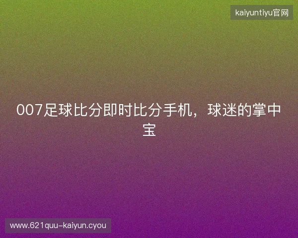 007足球比分即时比分手机，球迷的掌中宝