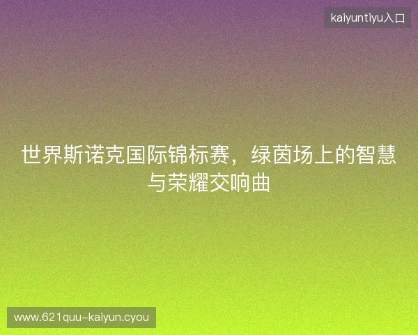 世界斯诺克国际锦标赛，绿茵场上的智慧与荣耀交响曲